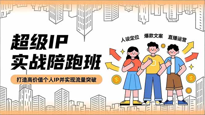 超级IP实战陪跑班，人设定位、爆款文案、直播运营，打造高价值个人IP并实现流量突破-hcnxn