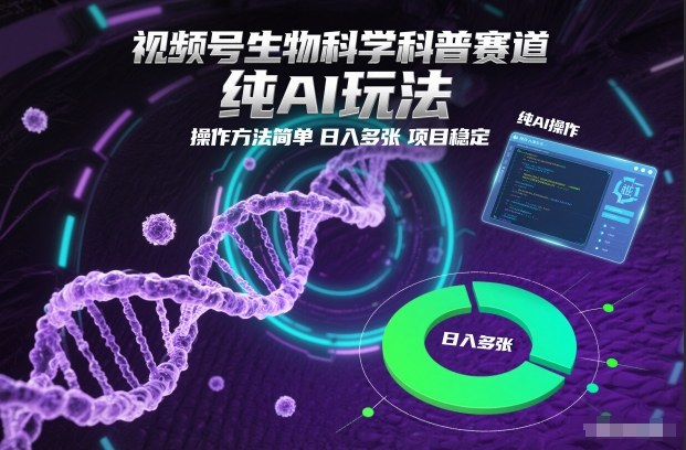 视频号生物科学科普赛道，纯AI玩法，操作方法简单，日入多张，项目稳定-hcnxn