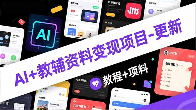 AI+教辅资料变现项目-更新；AI生成+原创混剪+小红书爆款运营，新手月入2万+教程+资料-hcnxn