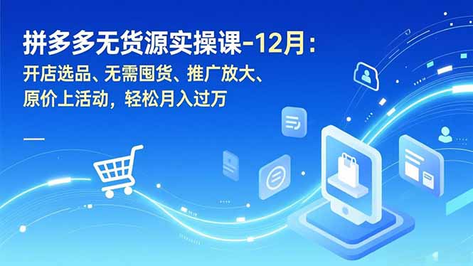 拼多多无货源实操课-12月：开店选品、无需囤货、推广放大、原价上活动，轻松月入过万-hcnxn