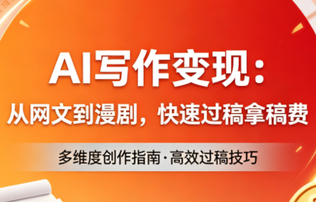 AI写作变现：从网文到漫剧，快速过稿拿稿费(更新4月)-hcnxn