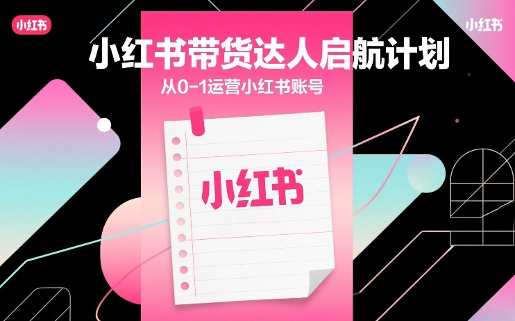 小红书带货达人启航计划，从0-1运营小红书账号-hcnxn