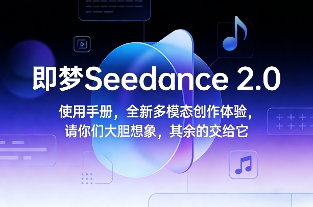 即梦Seedance 2.0使用手册，全新多模态创作体验，请你们大胆想象，其余的交给它-hcnxn