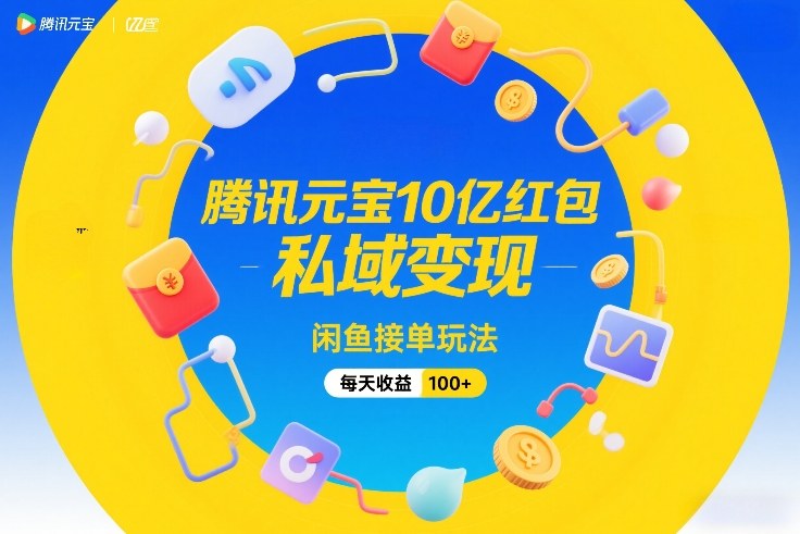 腾讯元宝10亿红包，私域变现，闲鱼接单玩法，每天收益100+-hcnxn