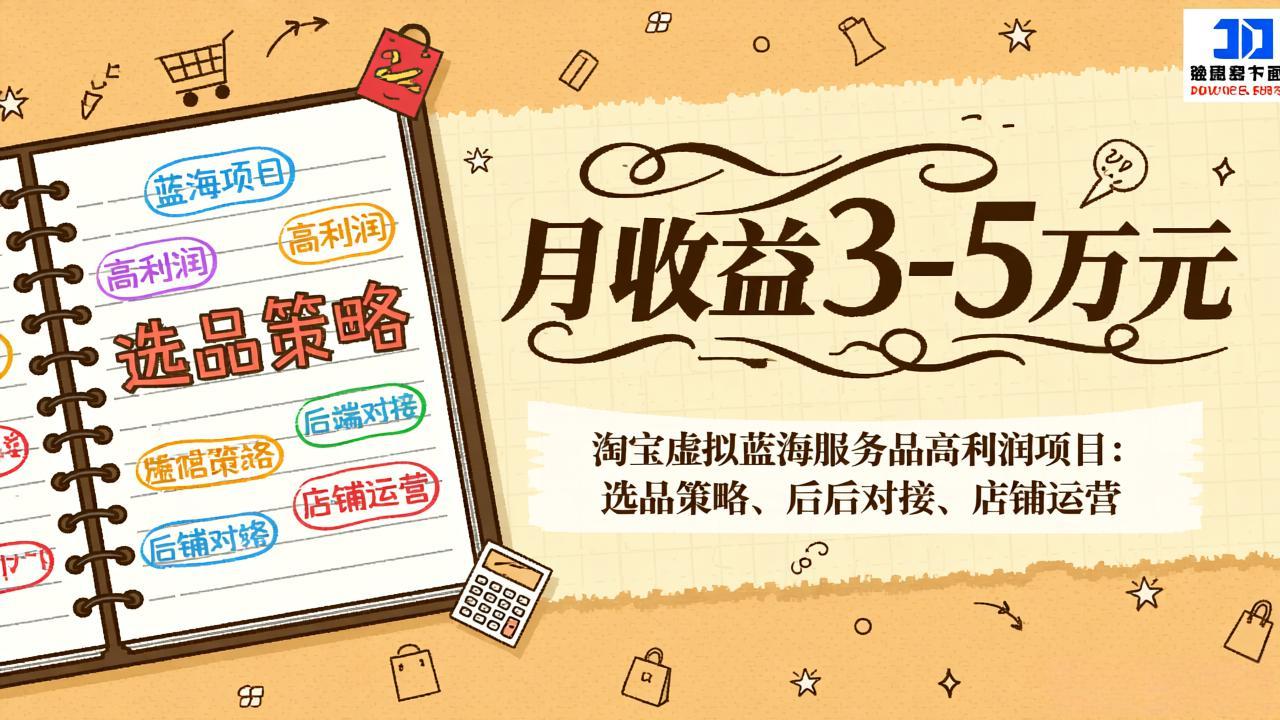 淘宝虚拟蓝海服务品高利润项目：选品策略、后端对接、店铺运营，月收益可达3-5万元-hcnxn