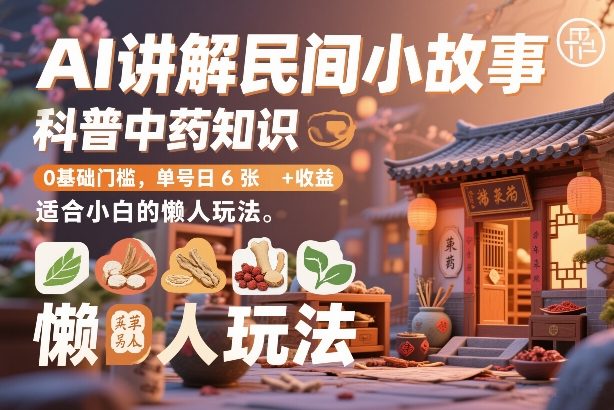 AI讲解民间小故事,科普中药知识,0基础门槛,单号日6张+收益,适合小白的懒人玩法