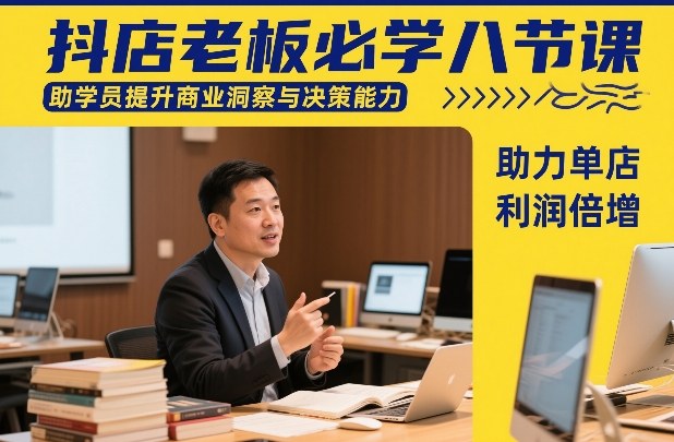 抖店老板必学八节课，助学员提升商业洞察与决策能力，助力单店利润倍增-hcnxn