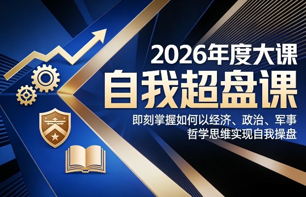 2026年度大课《自我超盘课》，即刻掌握如何以经济、政治、军事、哲学思维实现自我操盘-hcnxn