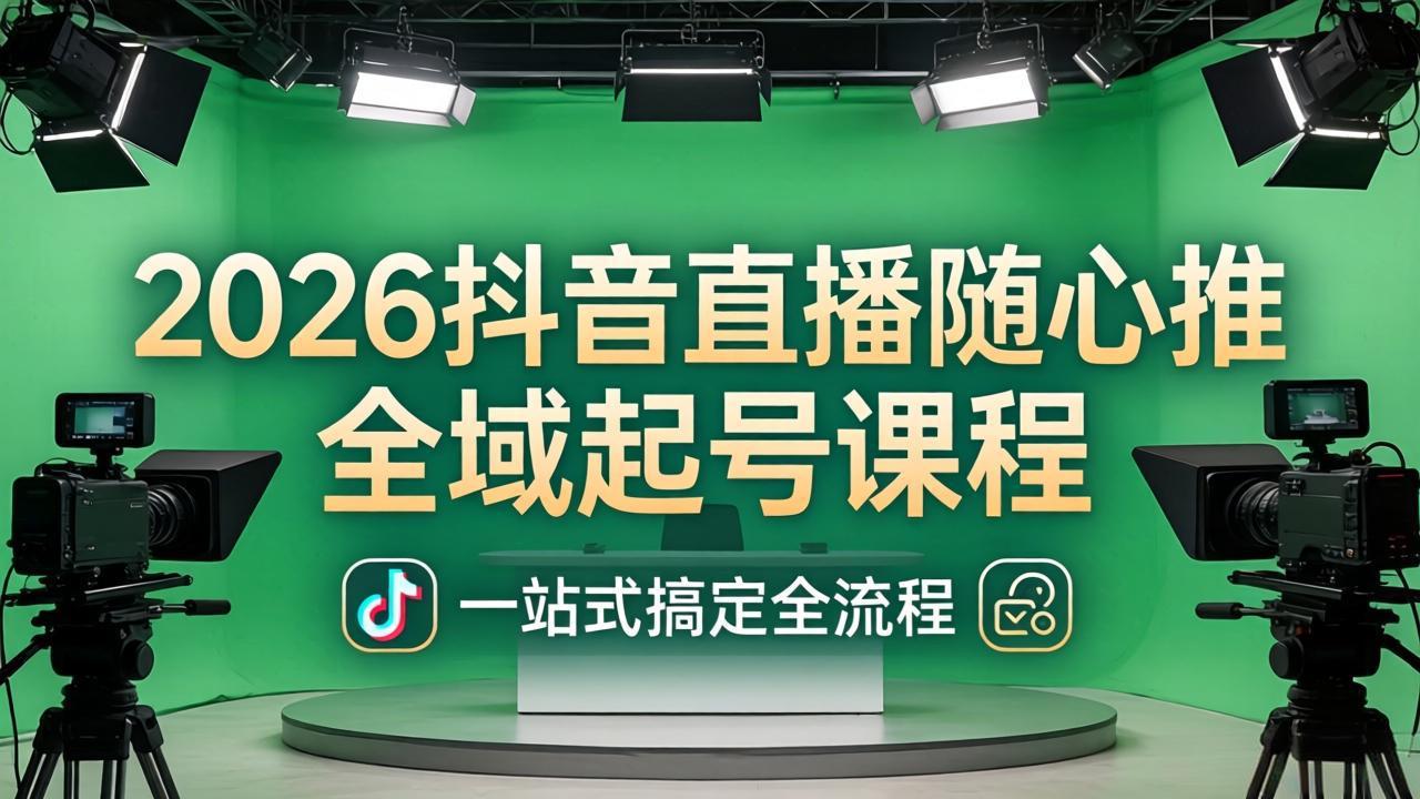 2026抖音直播随心推全域起号课程：一站式搞定直播起号、稳号、放量全流程(更新4月-hcnxn