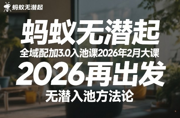 蚂蚁无潜不起全域配抖加3.0入池课2026年2月大课，​2026再出发，无潜入池方法论-hcnxn