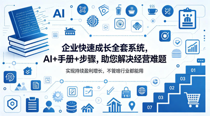企业快速成长全套系统,AI+手册+步骤,助您解决经营难题,实现持续盈利增长,不管啥行业都能用-hcnxn