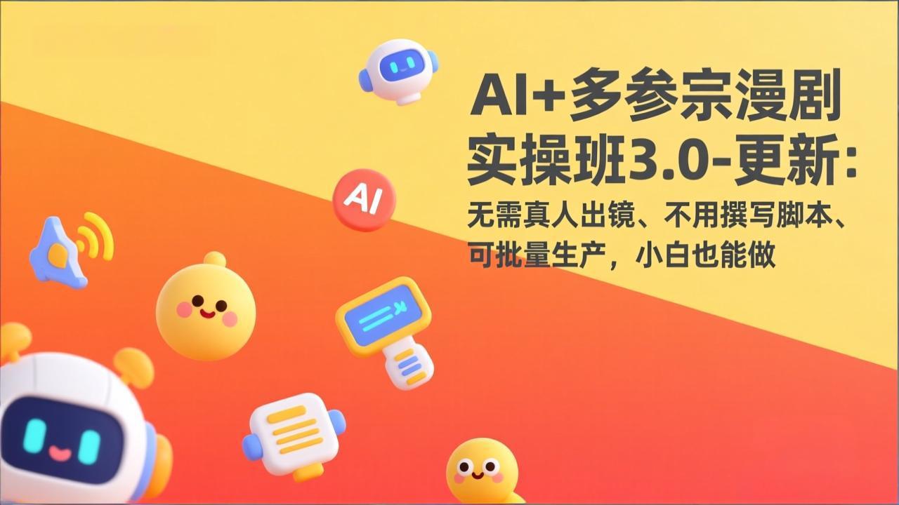 AI+多参宗漫剧实操班3.0-更新：无需真人出镜、不用撰写脚本、可批量生产，小白也能做-hcnxn