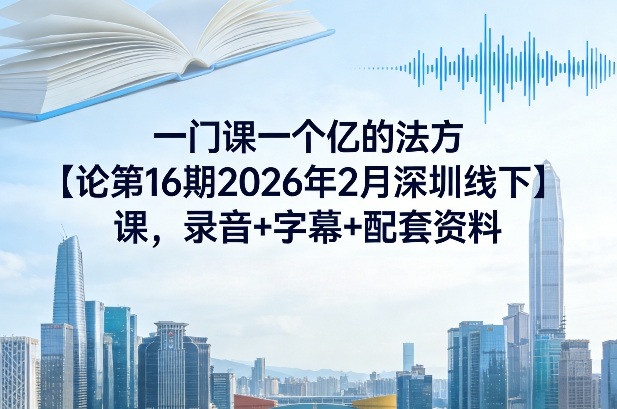 一门课一个亿的法方‬论第16期2026年2月深圳线下课，录音+字幕+配套资料-hcnxn