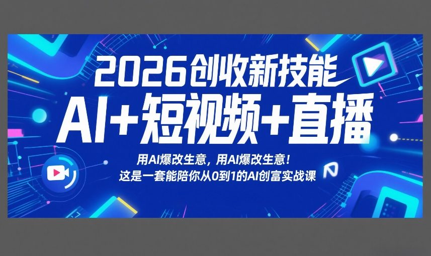 2026创收新技能AI+短视频+直播，用AI爆改生意，这是一套能陪你从0到1的AI创富实战课-hcnxn