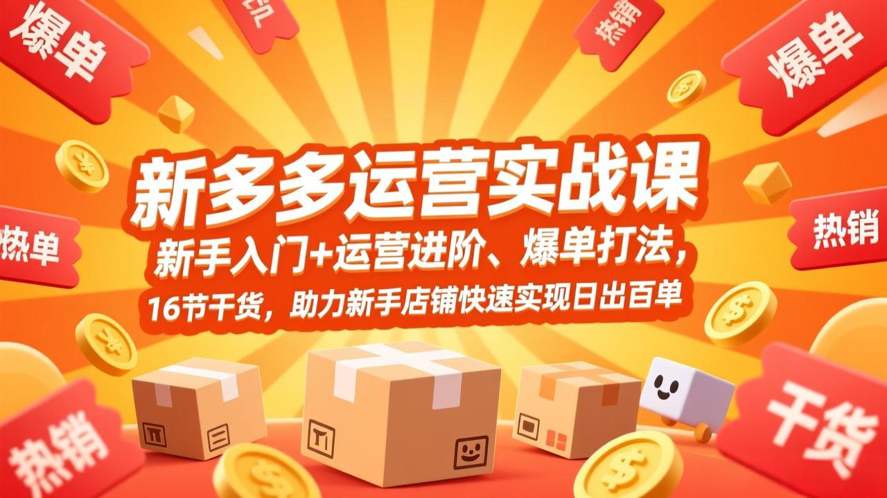 拼多多运营实战课，新手入门+运营进阶、爆单打法，16节干货，助力新手店铺快速实现日出百单-hcnxn