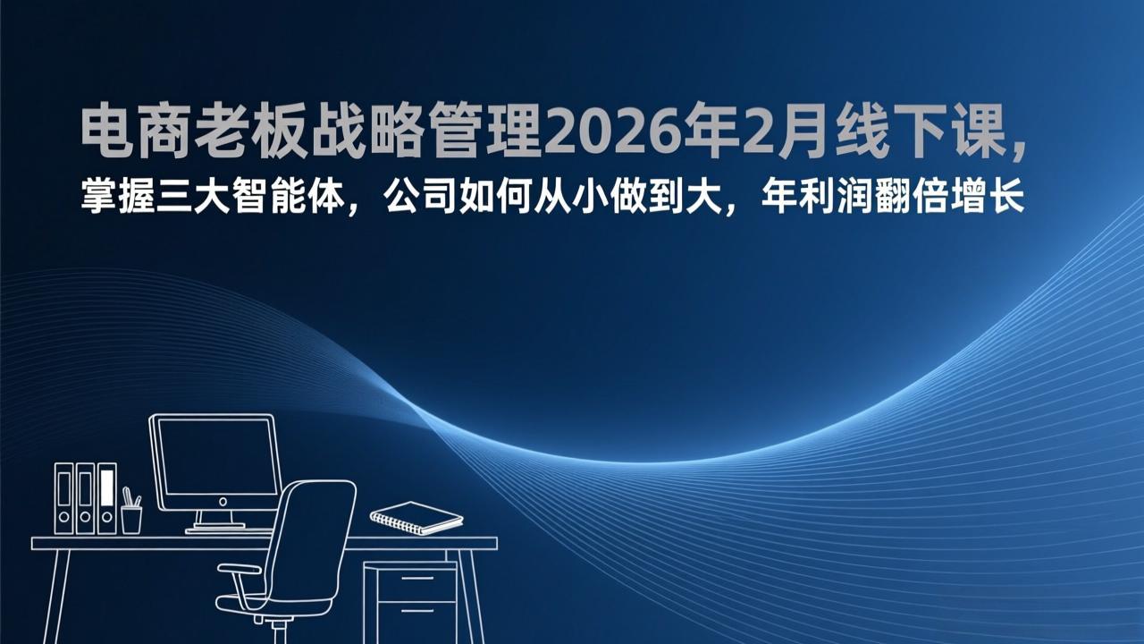电商老板战略管理2026年2月线下课，掌握三大智能体，公司如何从小做到大，年利润翻倍增长-hcnxn