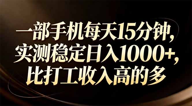 一部手机每天15分钟，实测稳定日入1000+，比打工收入还高-hcnxn