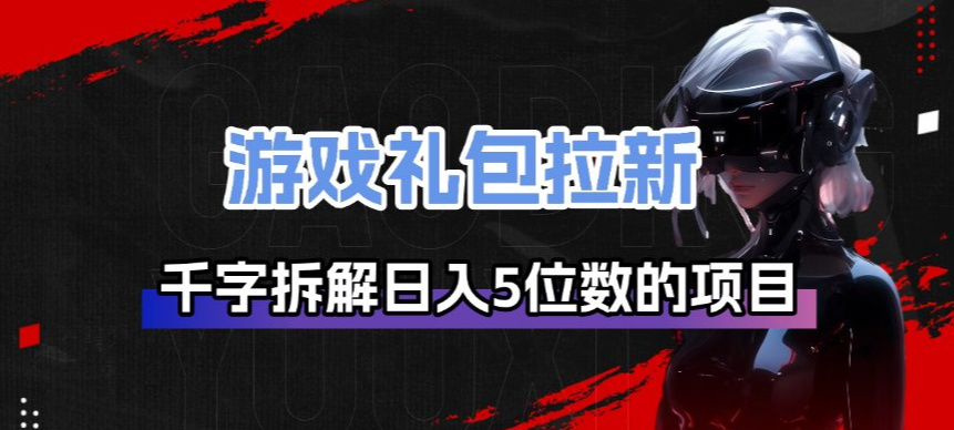 游戏礼包拉新_千字拆解日入5位数的项目逻辑-hcnxn