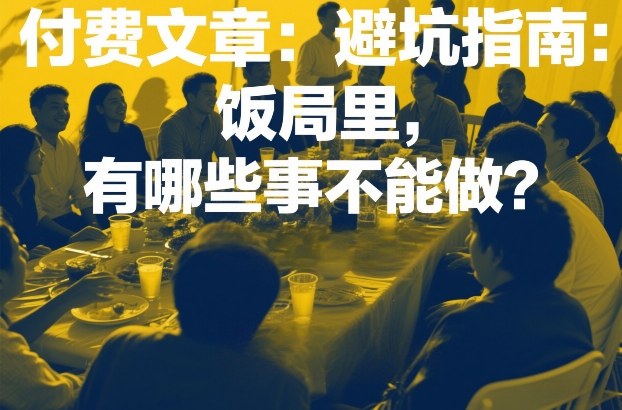 付费文章：避坑指南：饭局里，有哪些事不能做？-hcnxn