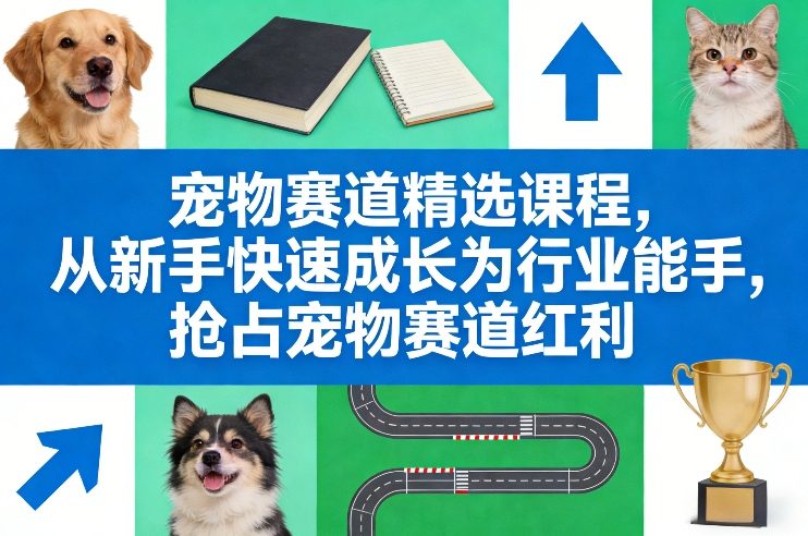 宠物赛道精选课程，从新手快速成长为行业能手，抢占宠物赛道红利-hcnxn