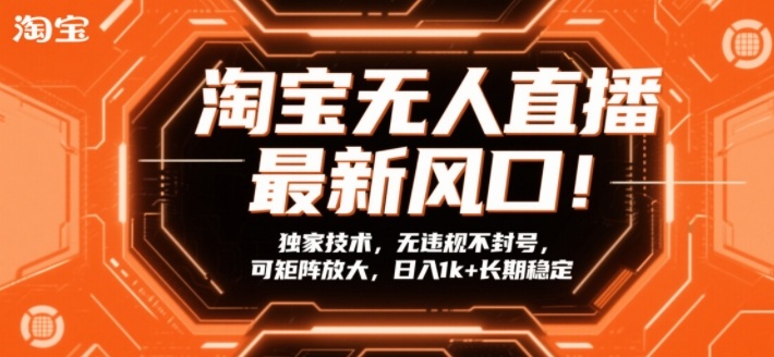 淘宝无人直播最新风口！独家技术，无违规不封号，可矩阵放大，日入1k+长期稳定【揭秘】-hcnxn