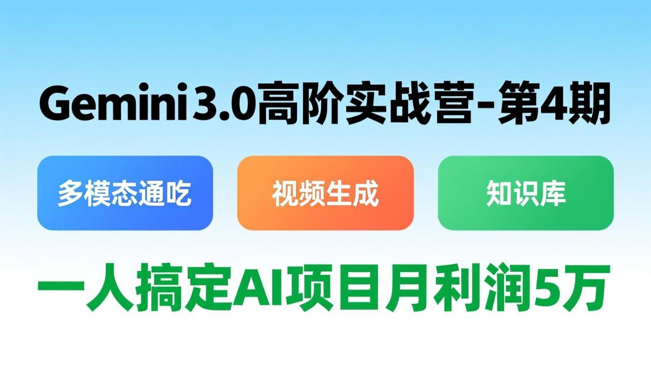 Gemini 3.0高阶实战营-第4期，多模态通吃+视频生成+知识库，一人搞定AI项目月利润5万-hcnxn