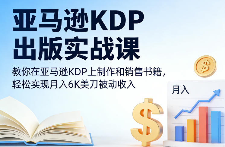 亚马逊KDP出版实战课，教你在亚马逊KDP上制作和销售书籍，轻松实现月入6K美刀被动收入-hcnxn