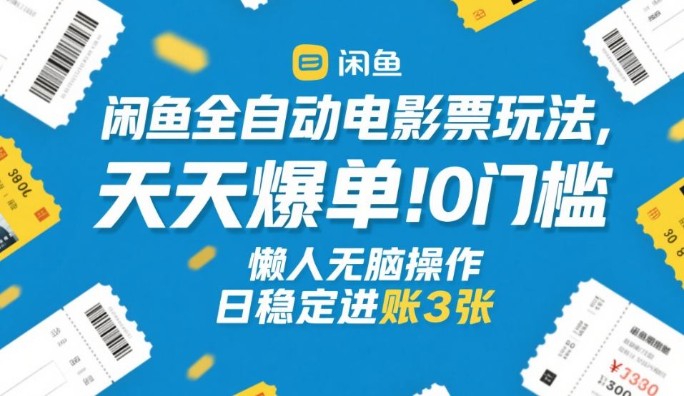 闲鱼全自动电影票玩法，天天爆单，0门槛，懒人无脑操作，日稳定进账3张+【揭秘】-hcnxn