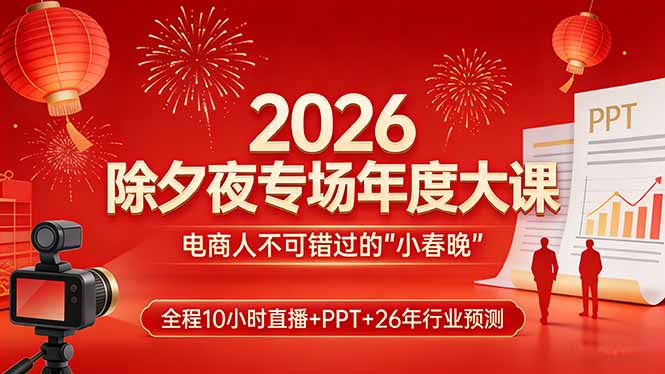 2026除夕夜专场年度大课，全程10小时直播+PPT+26年行业预测，是电商人不可错过的“小春晚”-hcnxn