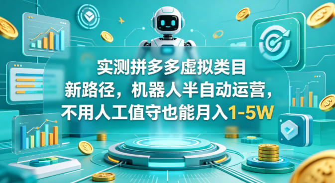 实测拼多多虚拟类目新路径，机器人半自动运营，不用人工值守也能月入1-5W【揭秘】-hcnxn
