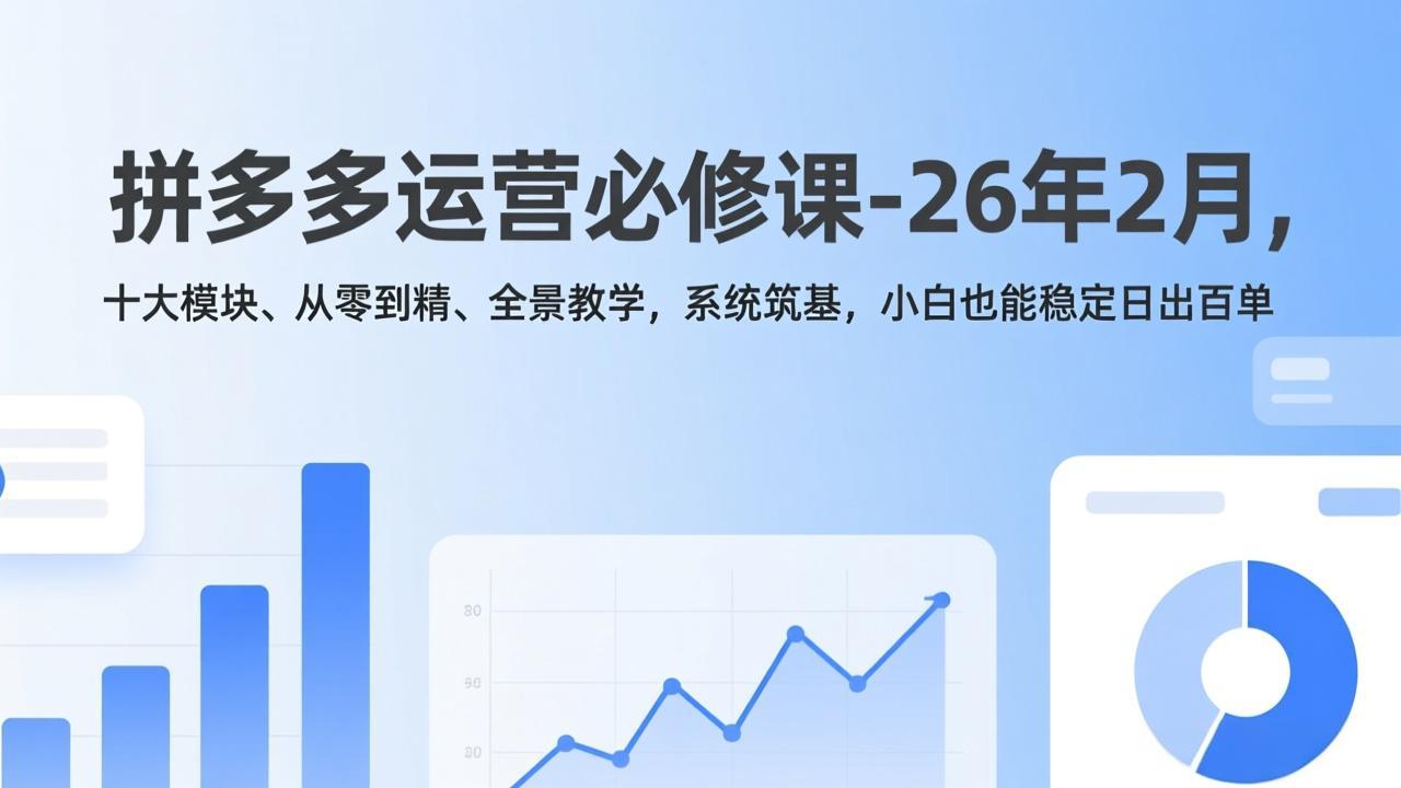 拼多多运营必修课-26年2月，十大模块、从零到精、全景教学，系统筑基，小白也能稳定日出百单-hcnxn