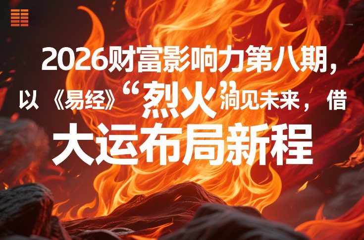 2026财富影响力第八期，以《易经》智慧洞见未来，借“离火”大运布局新程-hcnxn