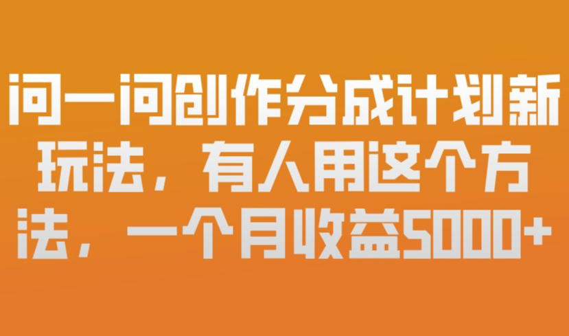 问一问创作分成计划新玩法，有人用这个方法，一个月收益5k，新手友好，有微信就能做【揭秘】-hcnxn