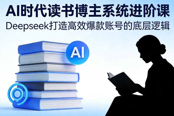 AI时代读书博主系统进阶课，Deepseek打造高效爆款账号的底层逻辑-hcnxn