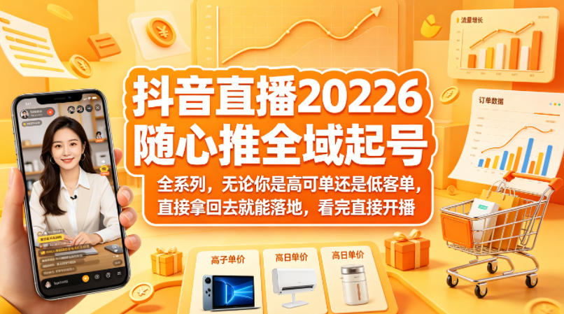 抖音直播2026随心推全域起号全系列，无论你是高可单还是低客单，直接拿回去就能落地，看完直接开播-hcnxn