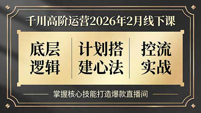 千川高阶运营2026年2月线下课，底层逻辑、计划搭建心法、控流实战，掌握核心技能打造爆款直播间-hcnxn