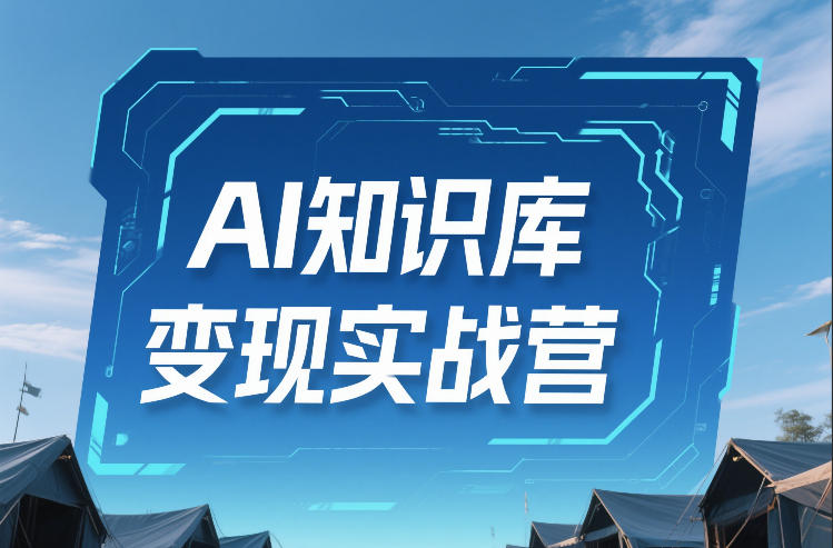 AI知识库变现实战营，不会做产品？不会变现？不会做内容？这一套，让你马上能卖+未来能做-hcnxn