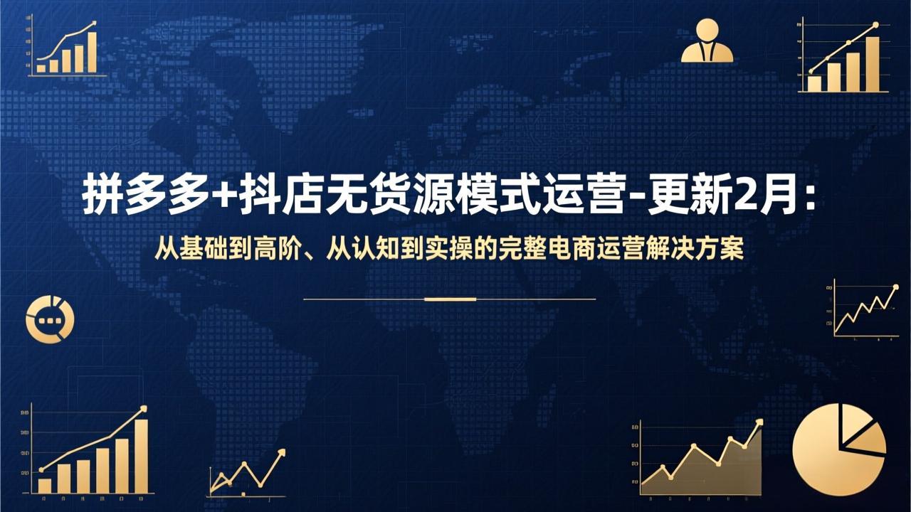 拼多多+抖店无货源模式运营-更新2月：从基础到高阶、从认知到实操的完整电商运营解决方案-hcnxn