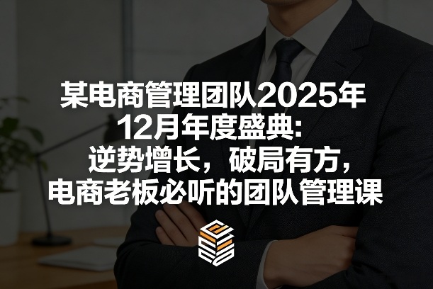 某电商管理团队2025年12月年度盛典：逆势增长，破局有方，电商老板必听的团队管理课-hcnxn