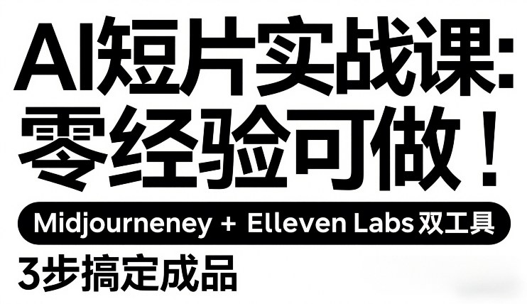 AI短片实战课：零经验可做，Midjourney+ElevenLabs双工具，3步搞定成品-hcnxn