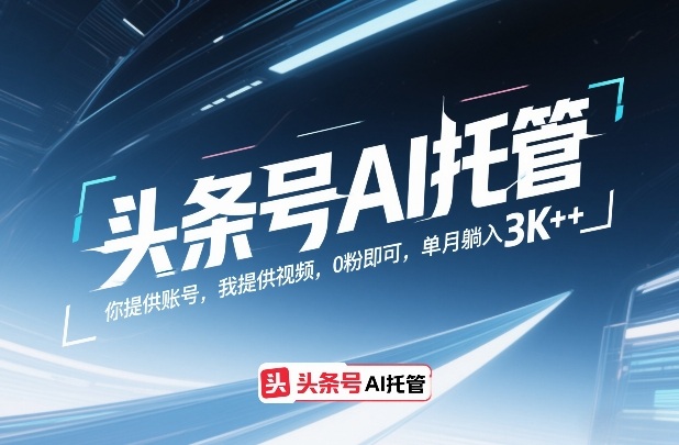 头条号AI托管，你提供账号，我提供视频，0粉即可，单月躺入3k+【揭秘】-hcnxn