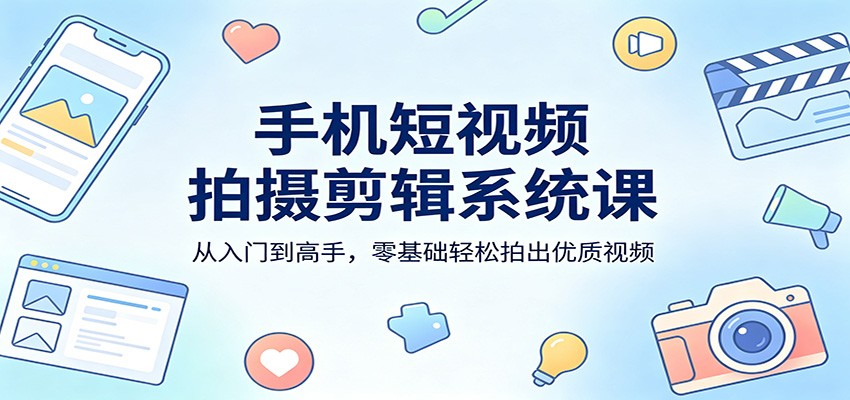 手机短视频拍摄剪辑系统课：从入门到高手，零基础轻松拍出优质视频-hcnxn