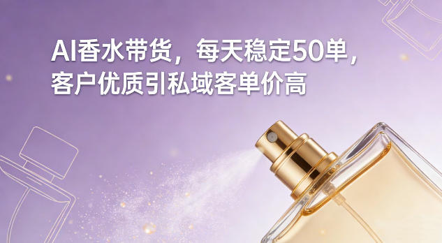 AI香水带货，每天稳定50单，客户优质引私域客单价高-hcnxn