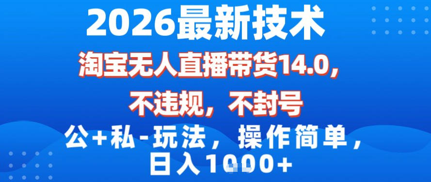 2026最新技术，淘宝无人直播带货14.0，不封号，不违规，公+私玩法，操作简单，日入1k【揭秘】-hcnxn