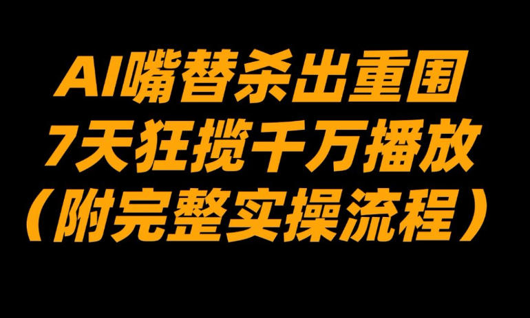 AI嘴替杀出重围，7天狂揽千万播放！(附完整实操流程)-hcnxn