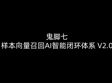 鬼脚七：样本向量召回AI智能闭环体系V2.0-鬼脚七教程-hcnxn