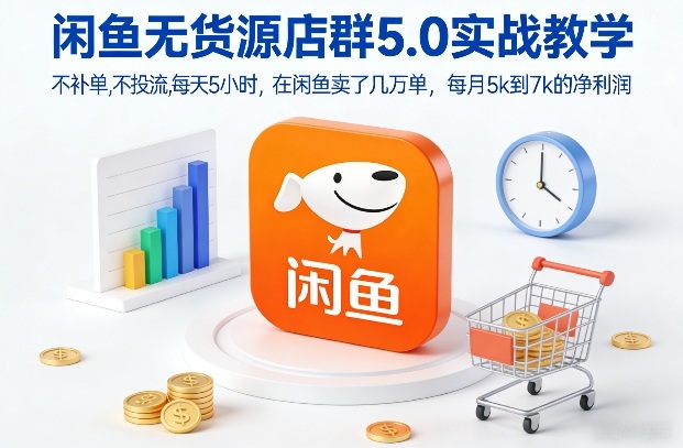 闲鱼无货源店群5.0实战教学，不补单，不投流，每天5小时，在闲鱼卖了几万单，每月5k到7k的净利润-hcnxn