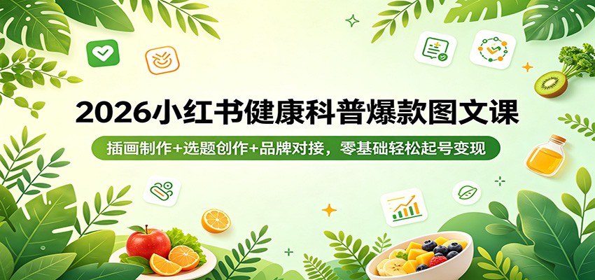 2026小红书健康科普爆款图文课：插画制作+选题创作+品牌对接，零基础轻松起号变现-hcnxn