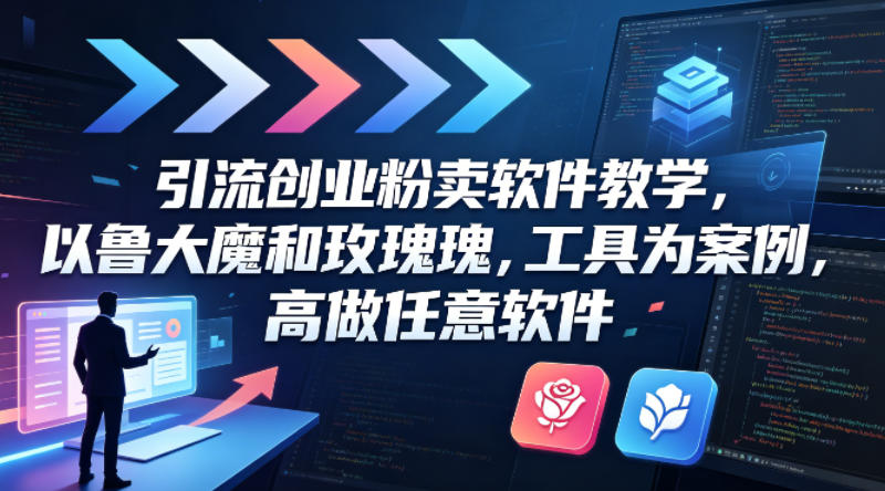 引流创业粉卖软件教学，以鲁大魔和玫瑰工具为案例，可做任意软件-hcnxn