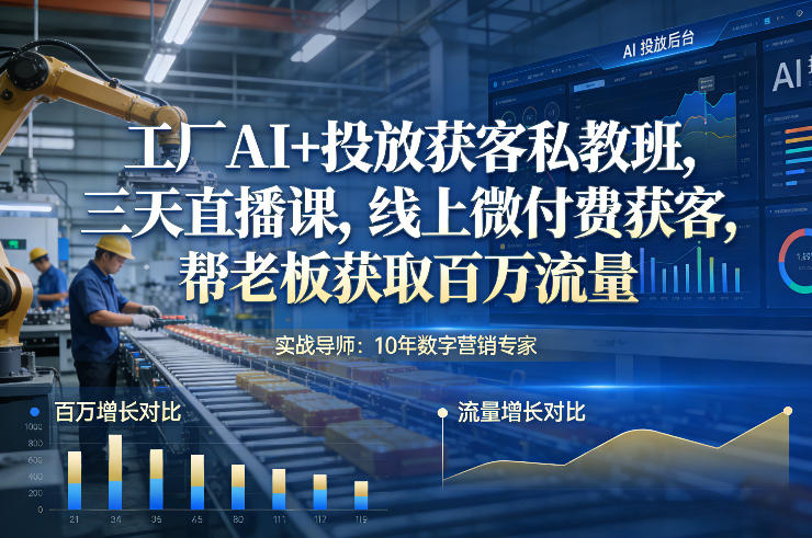 工厂AI+投放获客私教班，三天直播课，线上微付费获客，帮老板获取百万流量-hcnxn